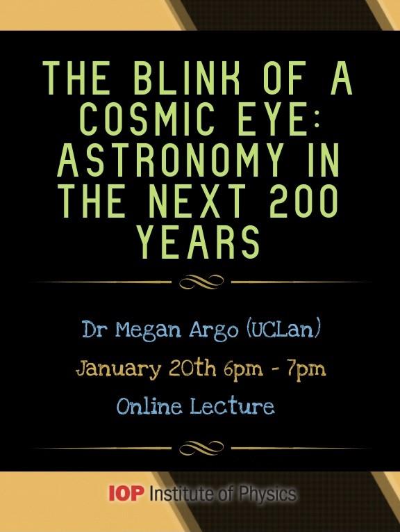 The blink of a cosmic eye: Astronomy in the next 200 years, by Megan Argo (UClan), January 20th 6pm-7pm, Online Lecture